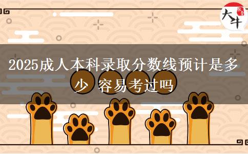 2025成人本科錄取分?jǐn)?shù)線預(yù)計是多少 容易考過嗎