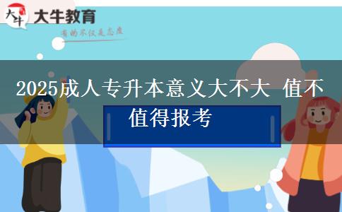 2025成人專升本意義大不大 值不值得報(bào)考