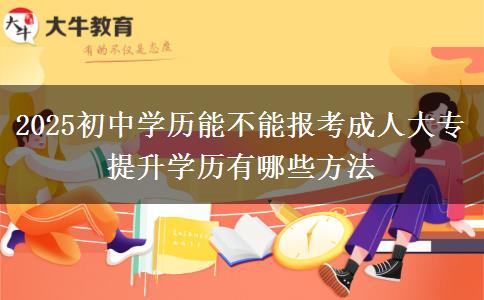 2025初中學(xué)歷能不能報考成人大專 提升學(xué)歷有哪些方法