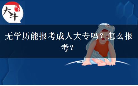 無學(xué)歷能報考成人大專嗎？怎么報考？