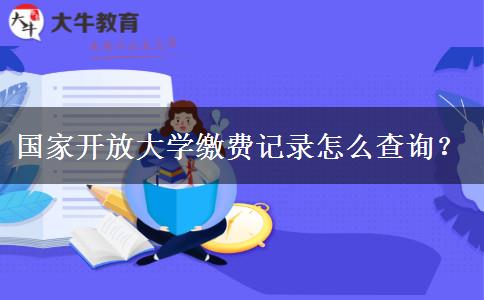 國家開放大學(xué)繳費(fèi)記錄怎么查詢？