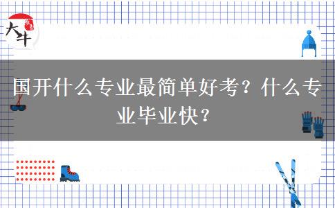 國(guó)開(kāi)什么專(zhuān)業(yè)最簡(jiǎn)單好考？什么專(zhuān)業(yè)畢業(yè)快？
