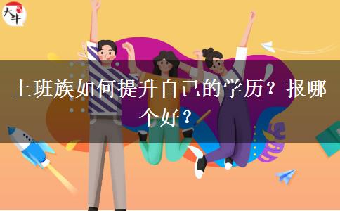 上班族如何提升自己的學(xué)歷？報(bào)哪個(gè)好？