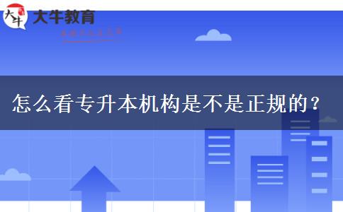 怎么看專升本機(jī)構(gòu)是不是正規(guī)的？