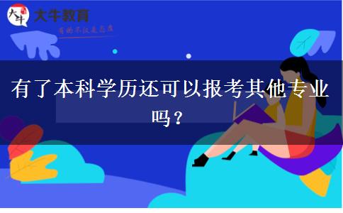 有了本科學(xué)歷還可以報考其他專業(yè)嗎？