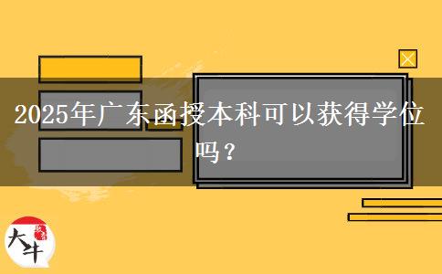 2025年廣東函授本科可以獲得學(xué)位嗎？