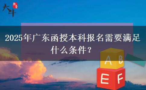 2025年廣東函授本科報名需要滿足什么條件？