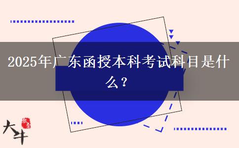 2025年廣東函授本科考試科目是什么？