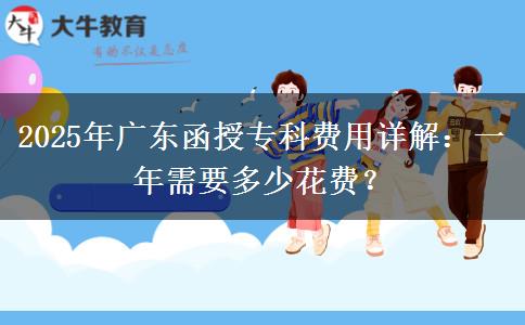 2025年廣東函授專科費(fèi)用詳解：一年需要多少花費(fèi)？
