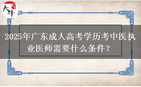 2025年廣東成人高考學歷考中醫(yī)執(zhí)業(yè)醫(yī)師需要什么條件？