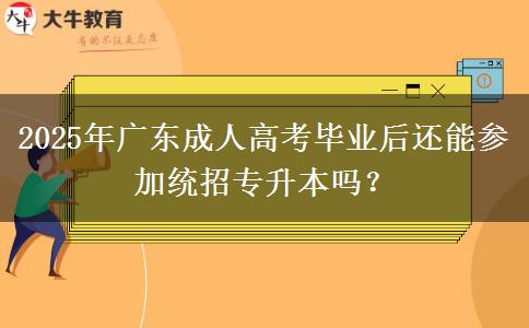 2025年廣東成人高考畢業(yè)后還能參加統(tǒng)招專升本嗎？