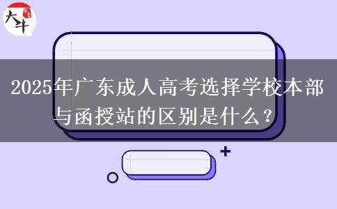2025年廣東成人高考選擇學(xué)校本部與函授站的區(qū)別是什么？