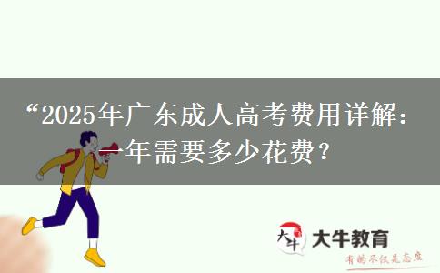 “2025年廣東成人高考費(fèi)用詳解：一年需要多少花費(fèi)？