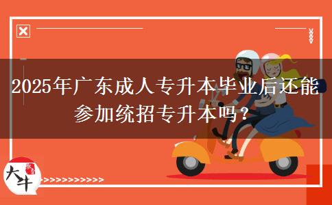 2025年廣東成人專升本畢業(yè)后還能參加統(tǒng)招專升本嗎？