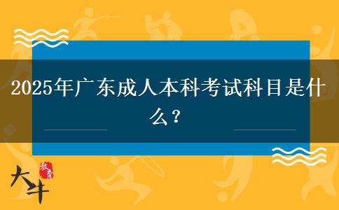 2025年廣東成人本科考試科目是什么？
