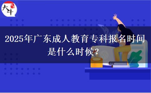 2025年廣東成人教育專科報(bào)名時(shí)間是什么時(shí)候？