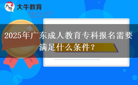 2025年廣東成人教育專科報(bào)名需要滿足什么條件？