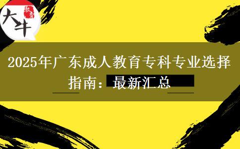 2025年廣東成人教育?？茖I(yè)選擇指南：最新匯總