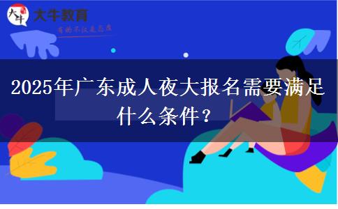 2025年廣東成人夜大報名需要滿足什么條件？