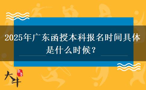 2025年廣東函授本科報(bào)名時(shí)間具體是什么時(shí)候？