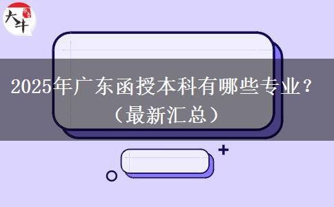 2025年廣東函授本科有哪些專業(yè)？（最新匯總）