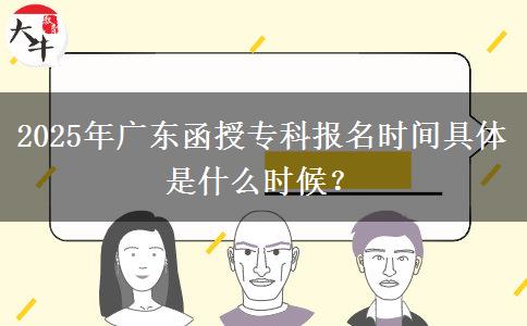 2025年廣東函授專科報(bào)名時(shí)間具體是什么時(shí)候？