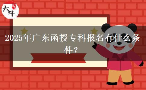2025年廣東函授專科報(bào)名有什么條件？