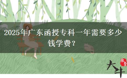2025年廣東函授?？埔荒晷枰嗌馘X學(xué)費？