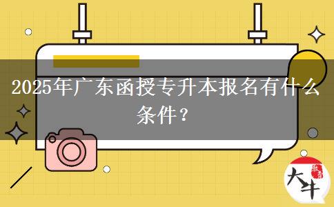2025年廣東函授專升本報(bào)名有什么條件？
