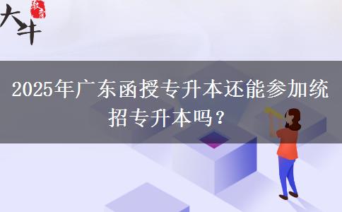 2025年廣東函授專(zhuān)升本還能參加統(tǒng)招專(zhuān)升本嗎？