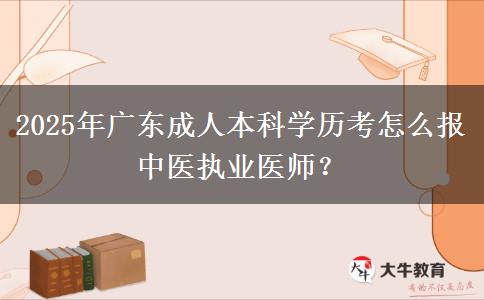 2025年廣東成人本科學(xué)歷考怎么報(bào)中醫(yī)執(zhí)業(yè)醫(yī)師？