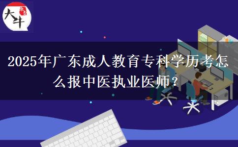 2025年廣東成人教育?？茖W(xué)歷考怎么報中醫(yī)執(zhí)業(yè)醫(yī)師？