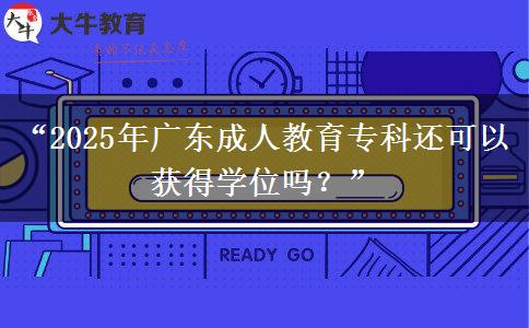 “2025年廣東成人教育?？七€可以獲得學(xué)位嗎？”