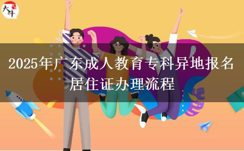 2025年廣東成人教育專(zhuān)科異地報(bào)名居住證辦理流程