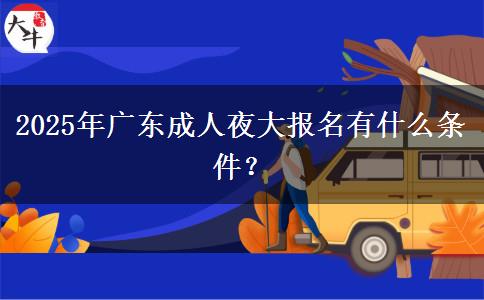 2025年廣東成人夜大報(bào)名有什么條件？