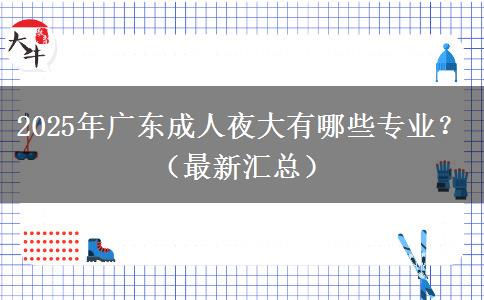 2025年廣東成人夜大有哪些專業(yè)？（最新匯總）