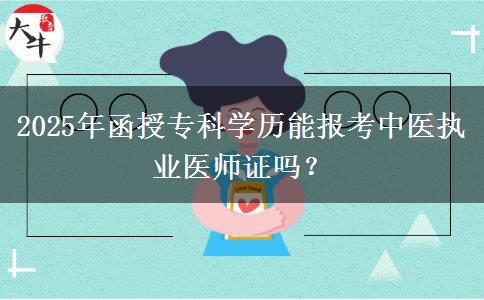 2025年函授?？茖W歷能報考中醫(yī)執(zhí)業(yè)醫(yī)師證嗎？