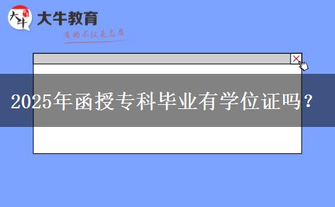 2025年函授?？飘厴I(yè)有學(xué)位證嗎？