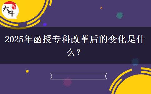2025年函授專科改革后的變化是什么？