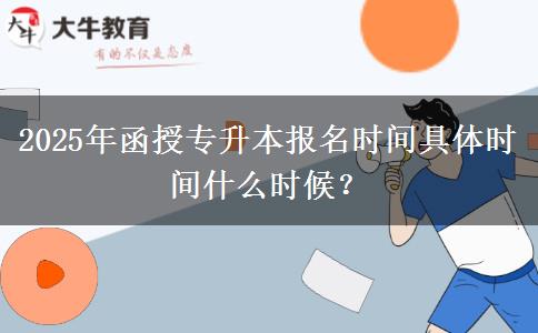 2025年函授專升本報(bào)名時(shí)間具體時(shí)間什么時(shí)候？