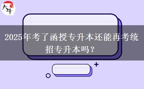 2025年考了函授專升本還能再考統(tǒng)招專升本嗎？
