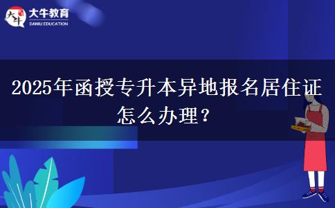 2025年函授專(zhuān)升本異地報(bào)名居住證怎么辦理？