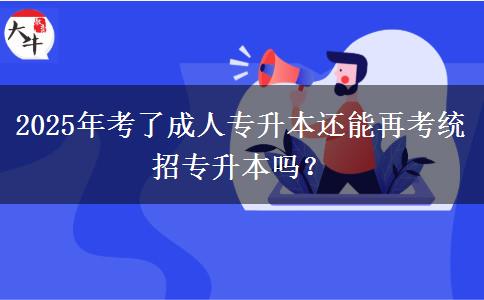 2025年考了成人專升本還能再考統(tǒng)招專升本嗎？