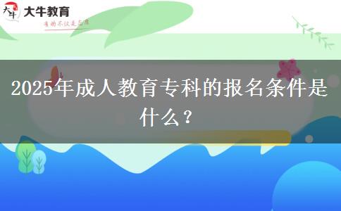 2025年成人教育?？频膱竺麠l件是什么？