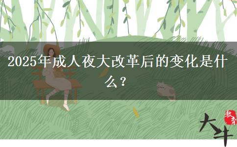2025年成人夜大改革后的變化是什么？