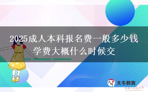 2025成人本科報名費一般多少錢 學(xué)費大概什么時候交