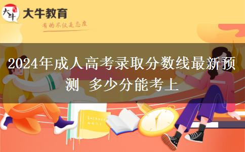 2024年成人高考錄取分數線最新預測 多少分能考上