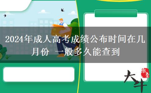 2024年成人高考成績(jī)公布時(shí)間在幾月份 一般多久能查到