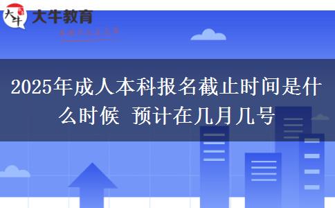 2025年成人本科報名截止時間是什么時候 預(yù)計在幾月幾號