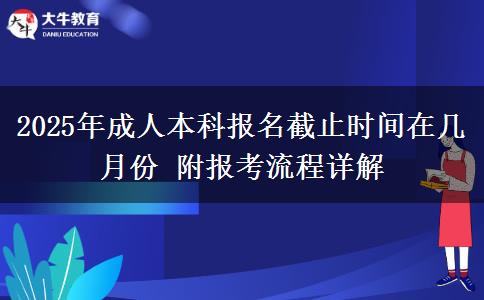 2025年成人本科報(bào)名截止時(shí)間在幾月份 附報(bào)考流程詳解